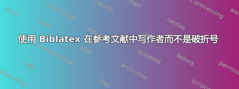 使用 Biblatex 在参考文献中写作者而不是破折号