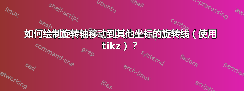 如何绘制旋转轴移动到其他坐标的旋转线（使用 tikz）？