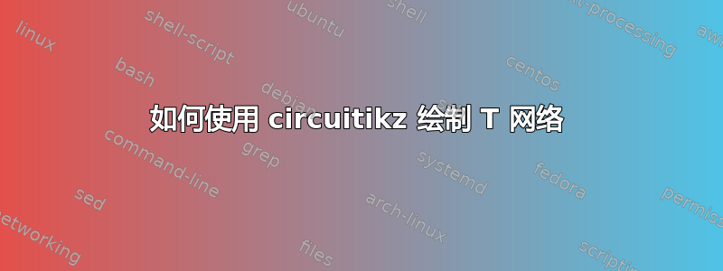 如何使用 circuitikz 绘制 T 网络