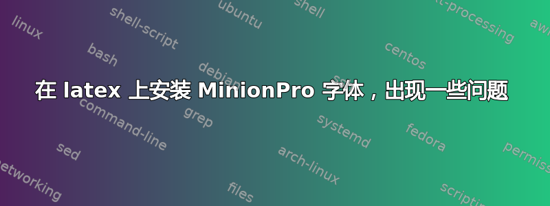 在 latex 上安装 MinionPro 字体，出现一些问题