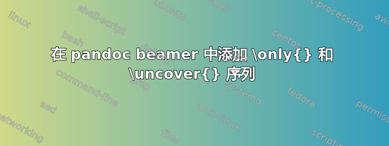 在 pandoc beamer 中添加 \only{} 和 \uncover{} 序列