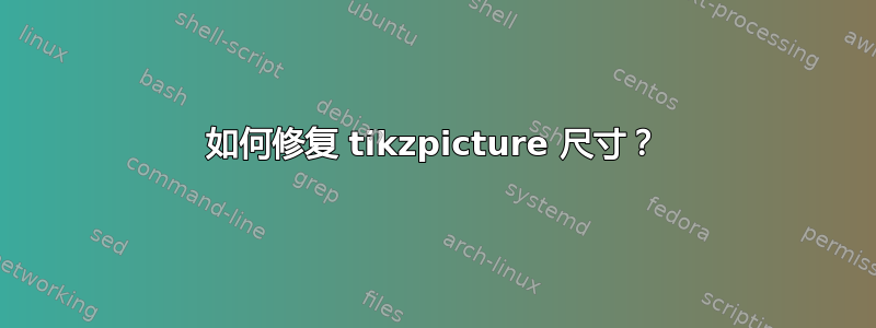 如何修复 tikzpicture 尺寸？