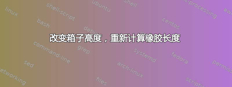 改变箱子高度，重新计算橡胶长度