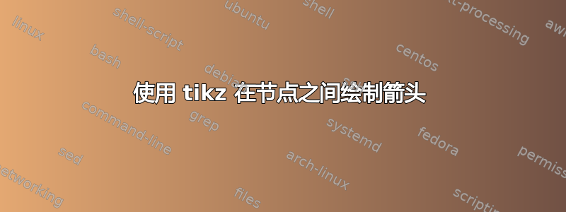 使用 tikz 在节点之间绘制箭头