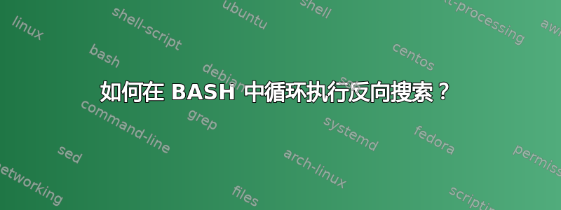 如何在 BASH 中循环执行反向搜索？