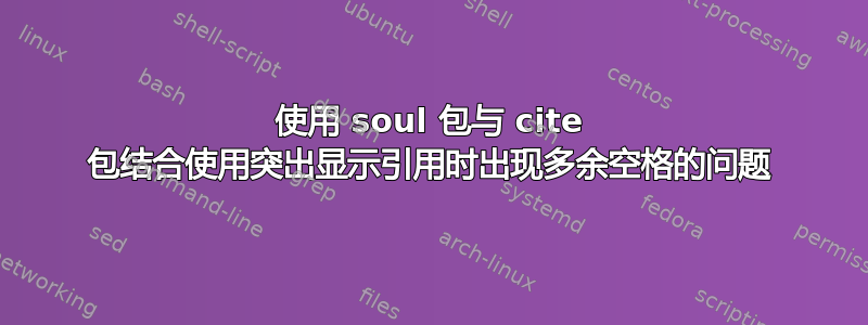 使用 soul 包与 cite 包结合使用突出显示引用时出现多余空格的问题