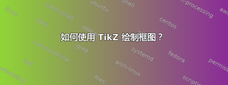 如何使用 TikZ 绘制框图？