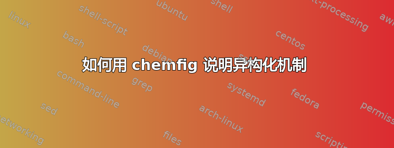 如何用 chemfig 说明异构化机制