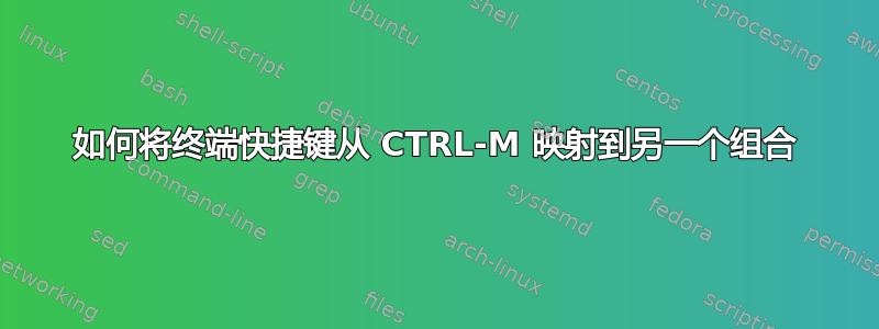 如何将终端快捷键从 CTRL-M 映射到另一个组合