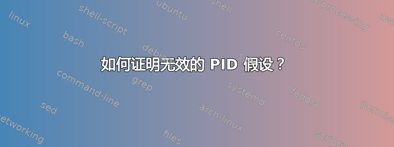 如何证明无效的 PID 假设？