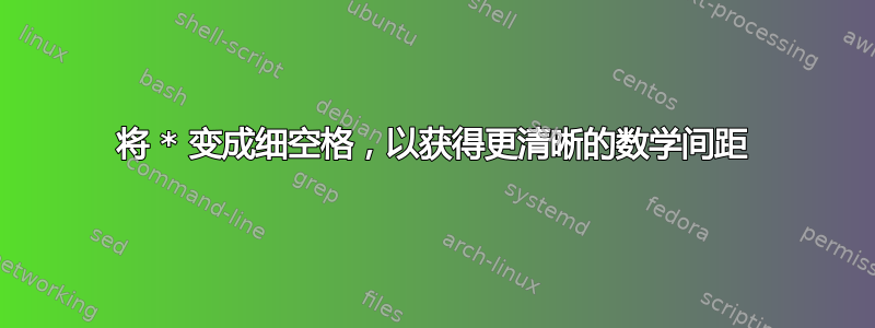 将 * 变成细空格，以获得更清晰的数学间距