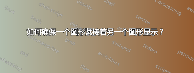 如何确保一个图形紧接着另一个图形显示？