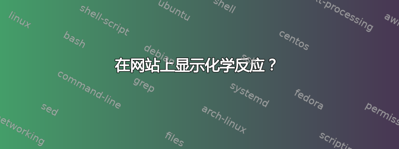 在网站上显示化学反应？