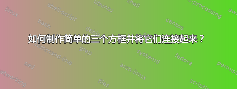 如何制作简单的三个方框并将它们连接起来？