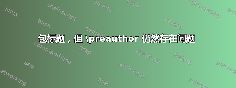 包标题，但 \preauthor 仍然存在问题