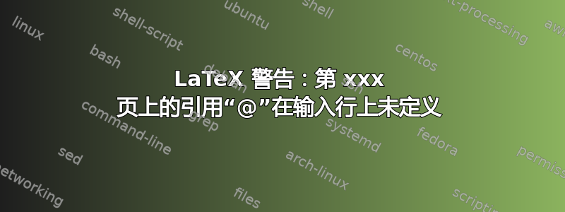 LaTeX 警告：第 xxx 页上的引用“@”在输入行上未定义