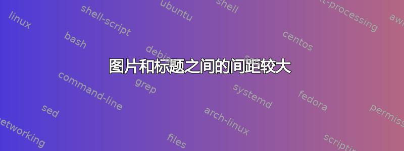 图片和标题之间的间距较大