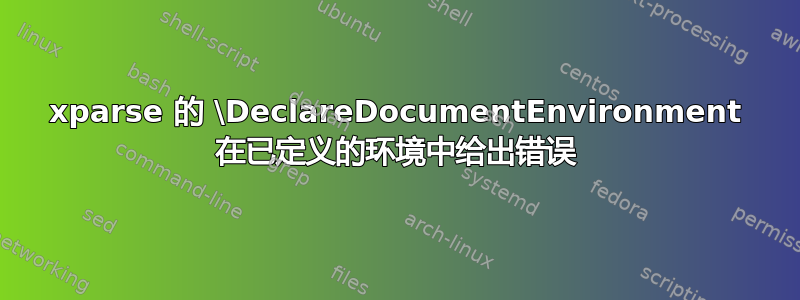 xparse 的 \DeclareDocumentEnvironment 在已定义的环境中给出错误