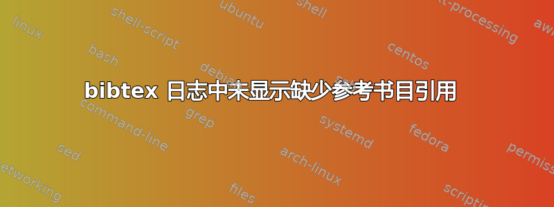 bibtex 日志中未显示缺少参考书目引用 