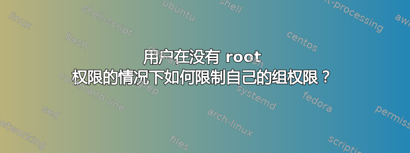 用户在没有 root 权限的情况下如何限制自己的组权限？