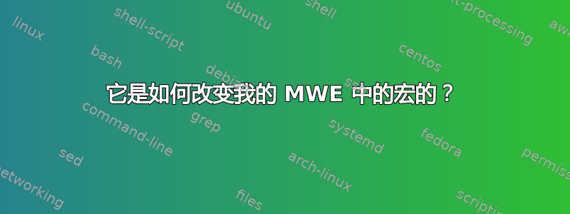 它是如何改变我的 MWE 中的宏的？