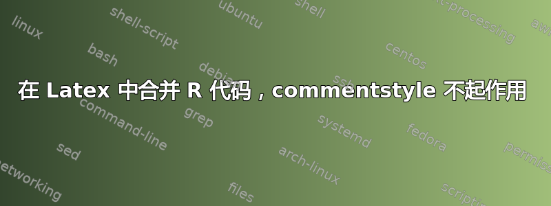 在 Latex 中合并 R 代码，commentstyle 不起作用