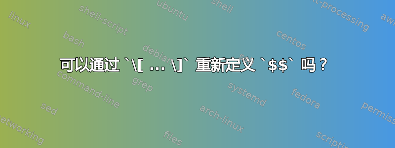 可以通过 `\[ ... \]` 重新定义 `$$` 吗？