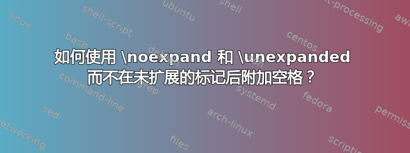 如何使用 \noexpand 和 \unexpanded 而不在未扩展的标记后附加空格？