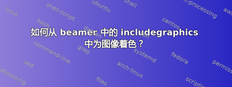 如何从 beamer 中的 includegraphics 中为图像着色？