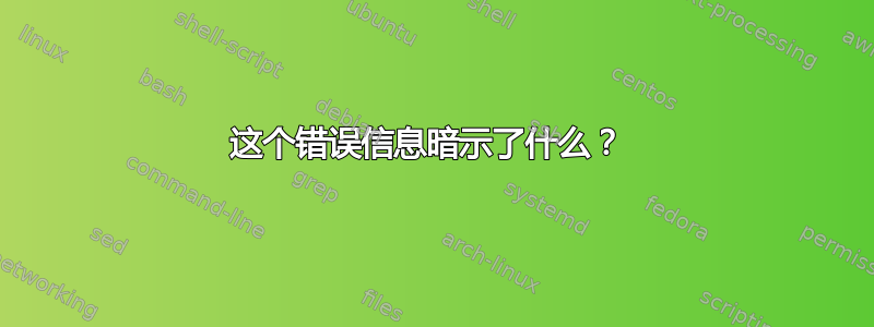 这个错误信息暗示了什么？ 