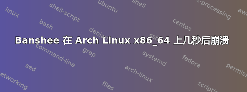 Banshee 在 Arch Linux x86_64 上几秒后崩溃