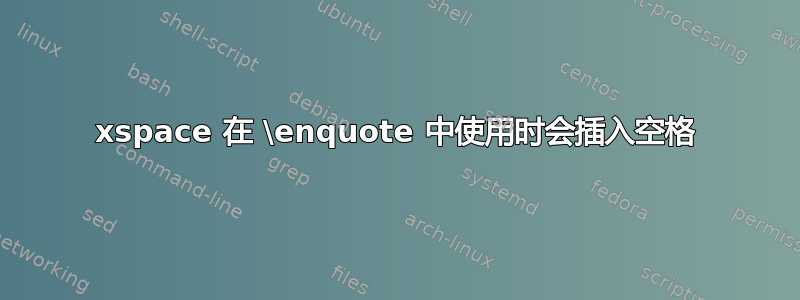 xspace 在 \enquote 中使用时会插入空格