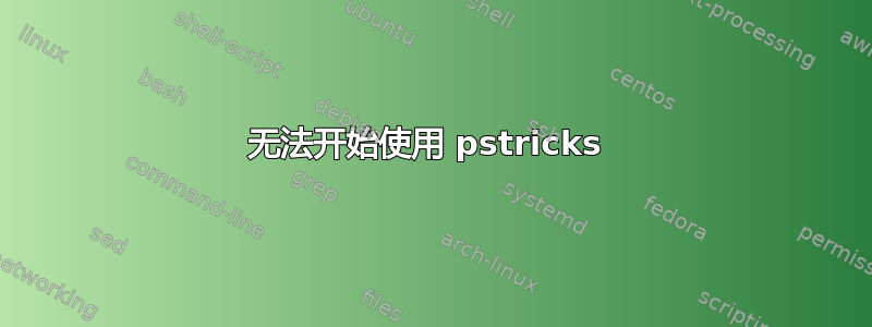 无法开始使用 pstricks 