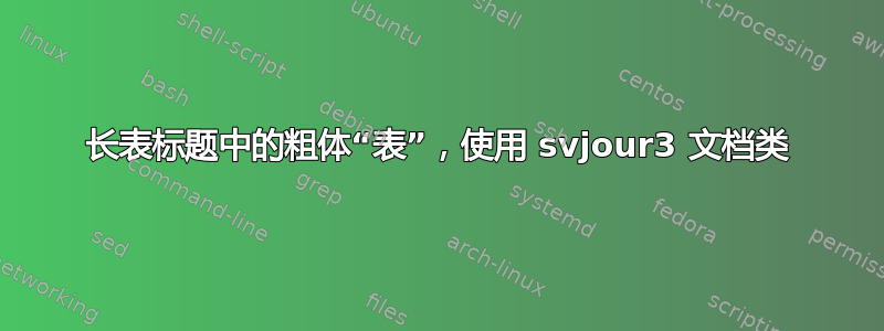 长表标题中的粗体“表”，使用 svjour3 文档类