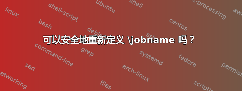 可以安全地重新定义 \jobname 吗？