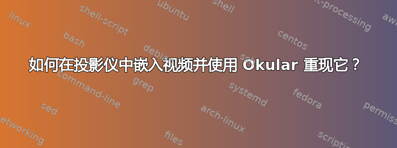 如何在投影仪中嵌入视频并使用 Okular 重现它？