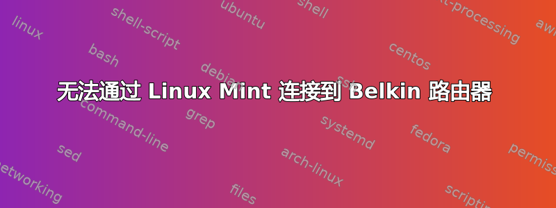 无法通过 Linux Mint 连接到 Belkin 路由器