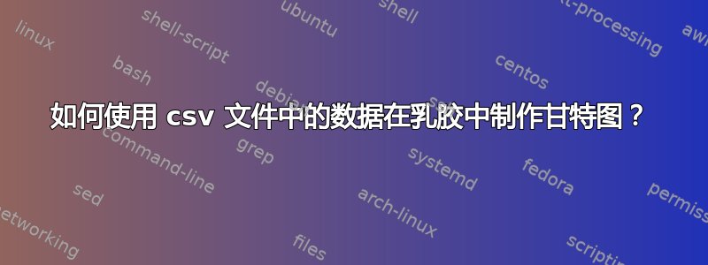 如何使用 csv 文件中的数据在乳胶中制作甘特图？