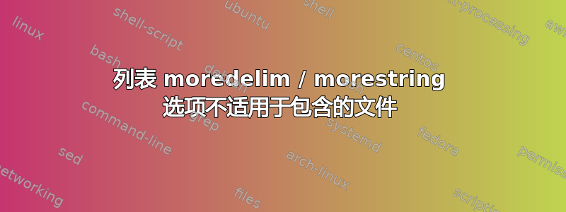 列表 moredelim / morestring 选项不适用于包含的文件