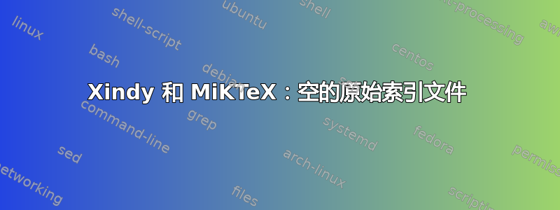 Xindy 和 MiKTeX：空的原始索引文件