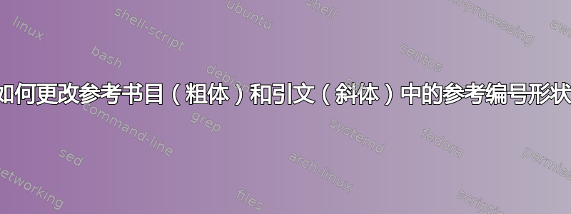 如何更改参考书目（粗体）和引文（斜体）中的参考编号形状