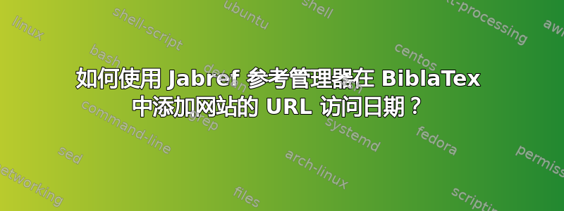 如何使用 Jabref 参考管理器在 BiblaTex 中添加网站的 URL 访问日期？