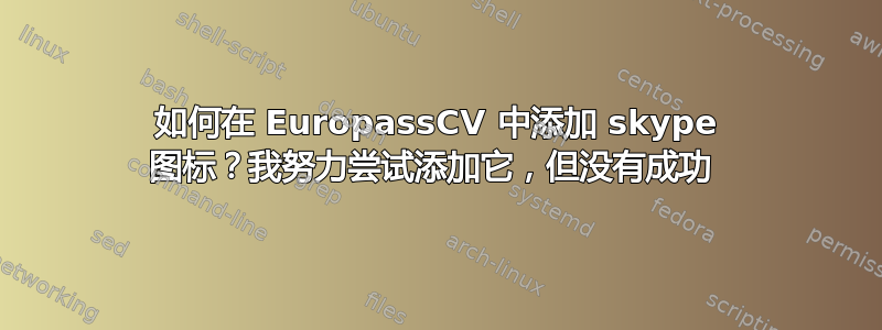 如何在 EuropassCV 中添加 skype 图标？我努力尝试添加它，但没有成功 