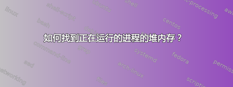 如何找到正在运行的进程的堆内存？ 