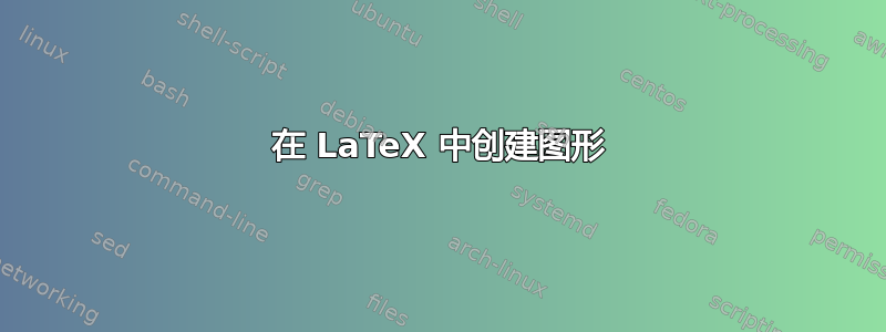 在 LaTeX 中创建图形