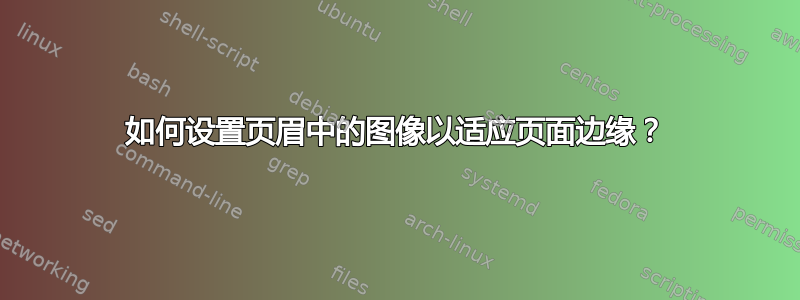 如何设置页眉中的图像以适应页面边缘？