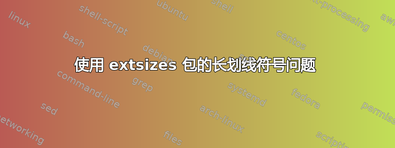 使用 extsizes 包的长划线符号问题