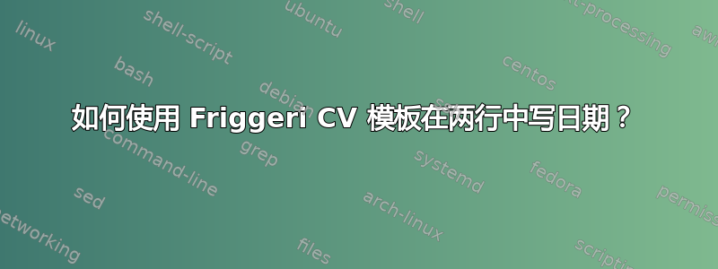 如何使用 Friggeri CV 模板在两行中写日期？