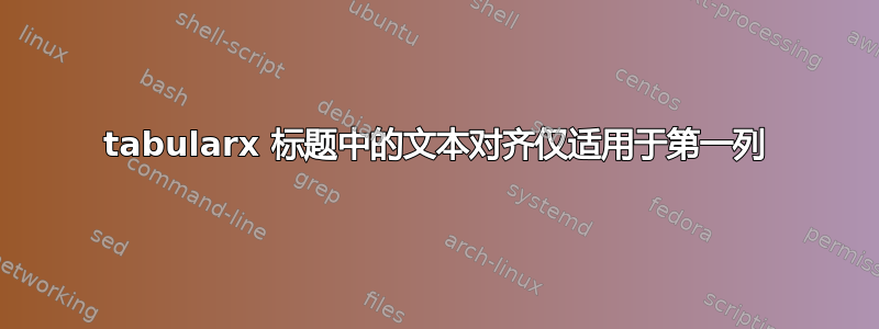 tabularx 标题中的文本对齐仅适用于第一列