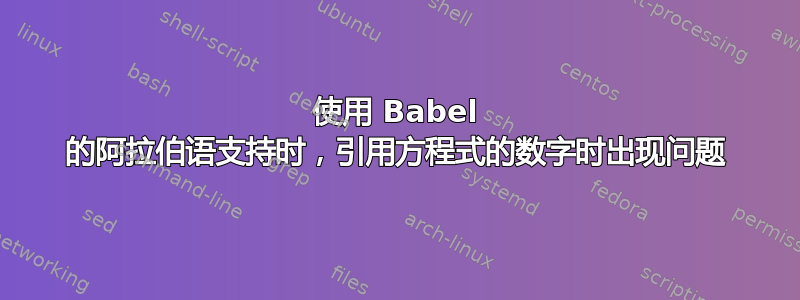 使用 Babel 的阿拉伯语支持时，引用方程式的数字时出现问题